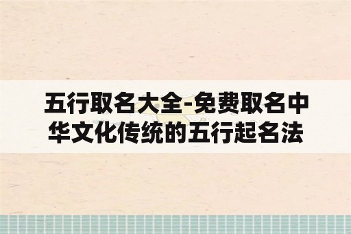 五行取名大全-免费取名中华文化传统的五行起名法