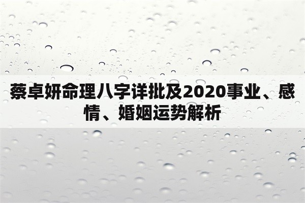 蔡卓妍命理八字详批及2020事业、感情、婚姻运势解析